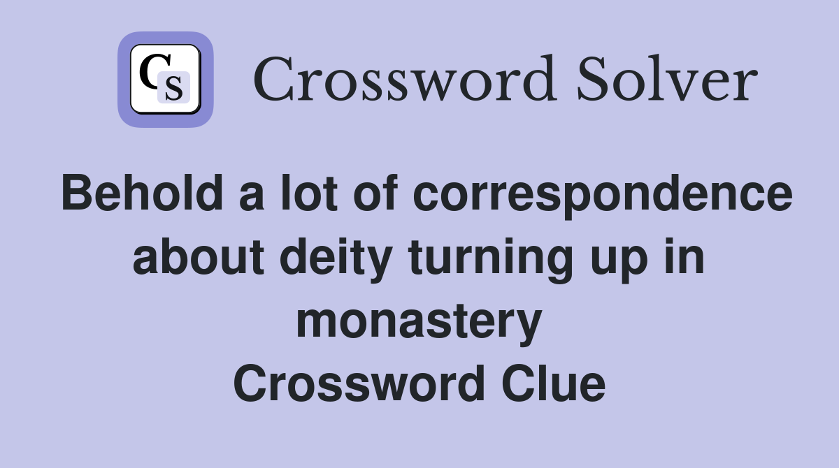 Behold a lot of correspondence about deity turning up in monastery Crossword Clue