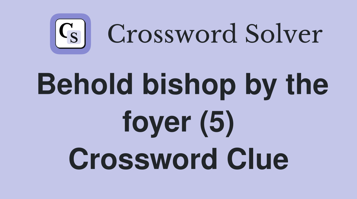 Behold bishop by the foyer (5) Crossword Clue