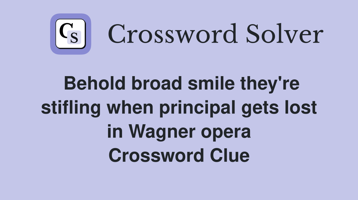 Behold broad smile they're stifling when principal gets lost in Wagner opera Crossword Clue