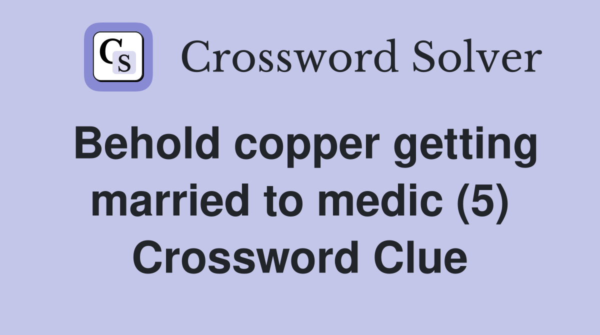 Behold copper getting married to medic (5) Crossword Clue