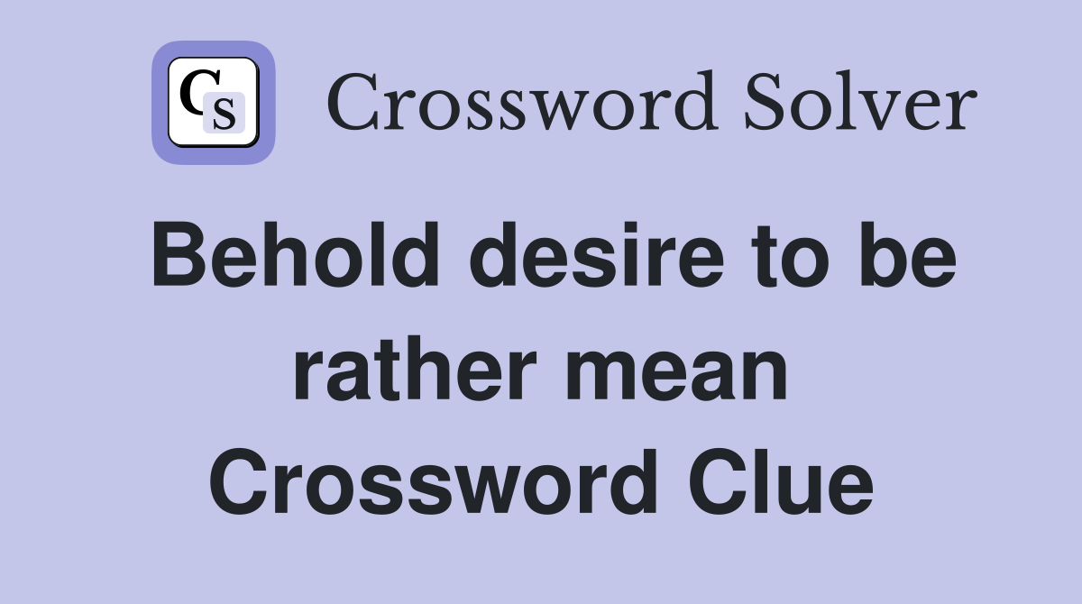 Behold desire to be rather mean Crossword Clue