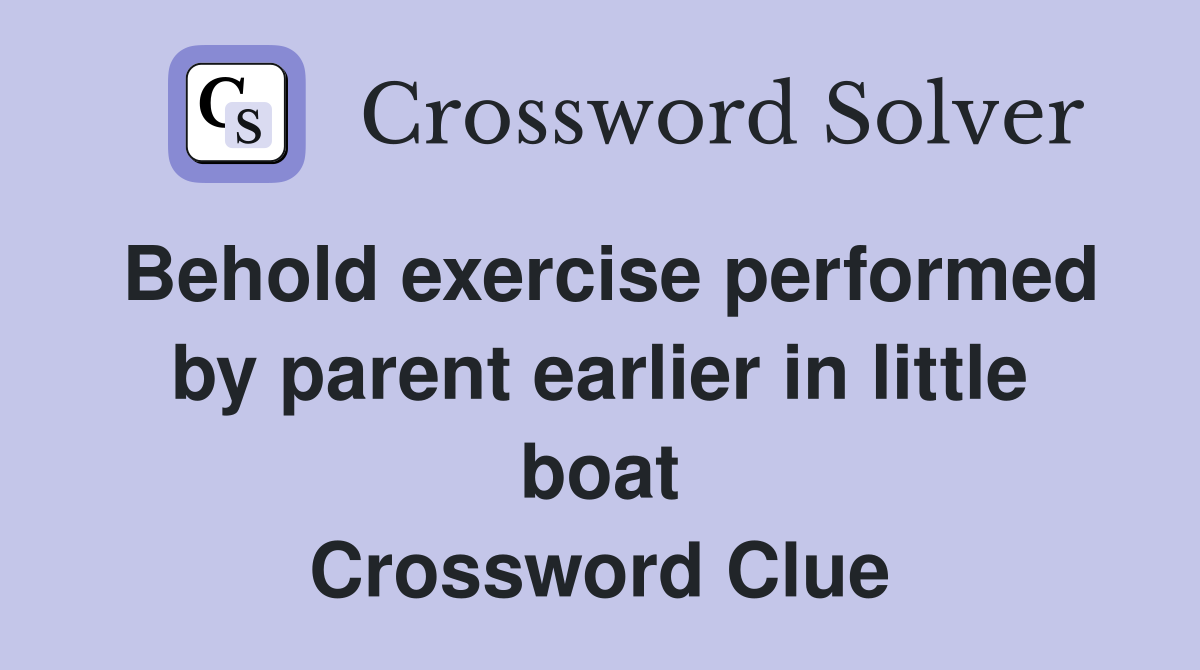 Behold exercise performed by parent earlier in little boat Crossword Clue
