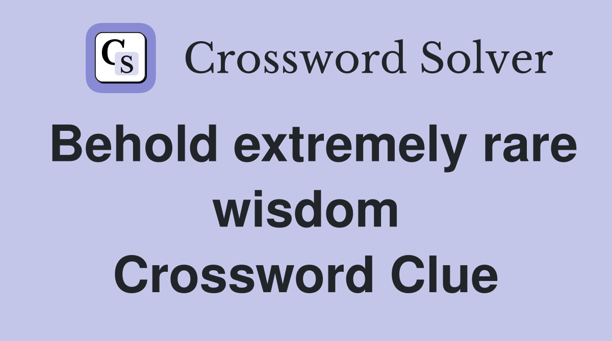 Behold extremely rare wisdom Crossword Clue
