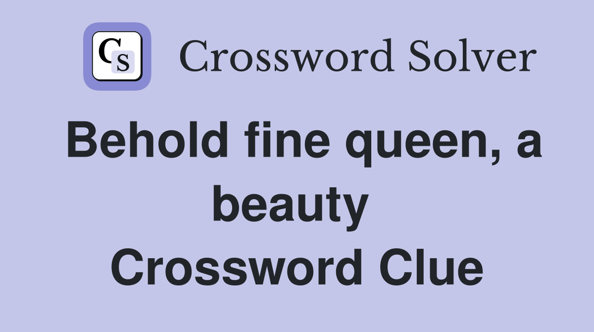 Behold fine queen, a beauty  Crossword Clue