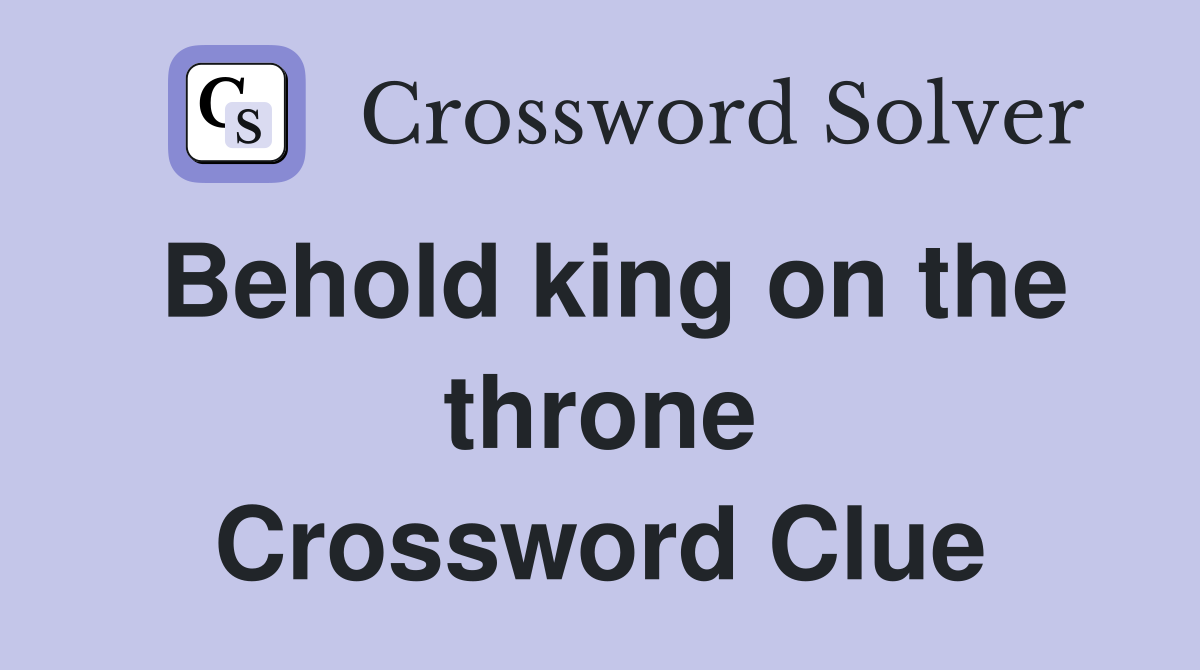 Behold king on the throne Crossword Clue
