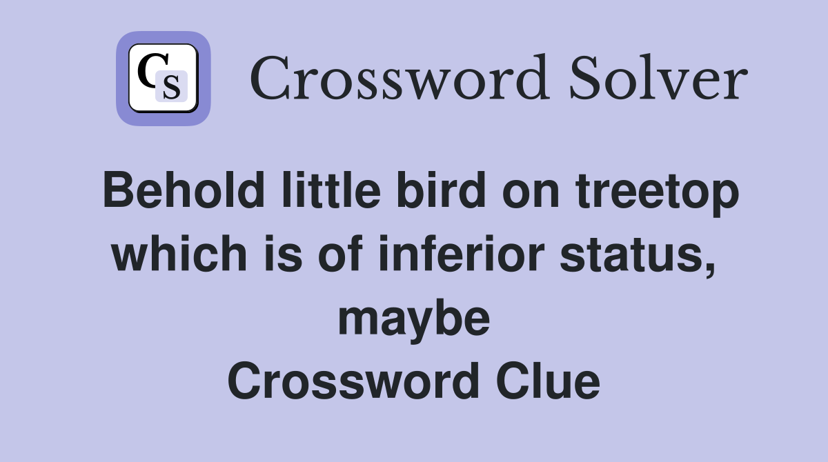 Behold little bird on treetop which is of inferior status, maybe Crossword Clue
