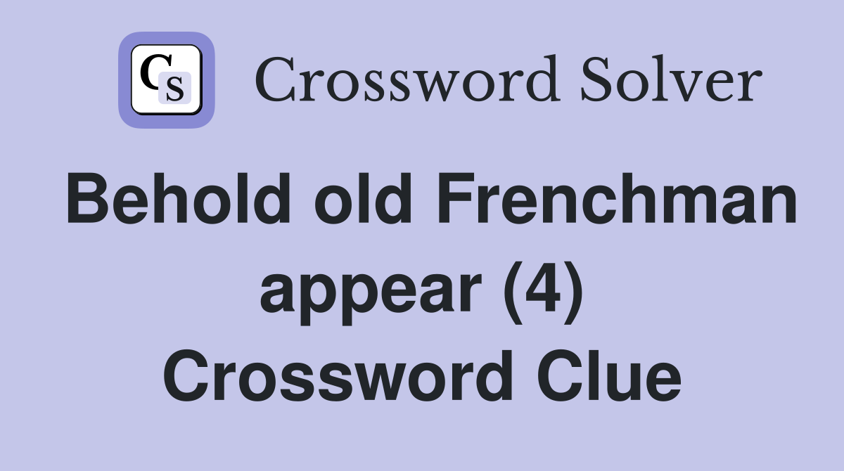 Behold old Frenchman appear (4) Crossword Clue
