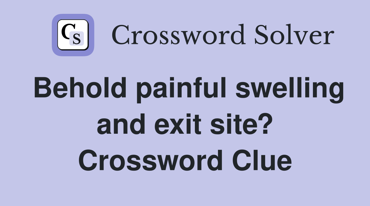 Behold painful swelling and exit site? Crossword Clue
