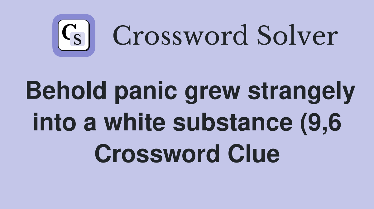 Behold panic grew strangely into a white substance (9 6) Crossword Behold panic grew strangely into a white substance (9 6) Crossword