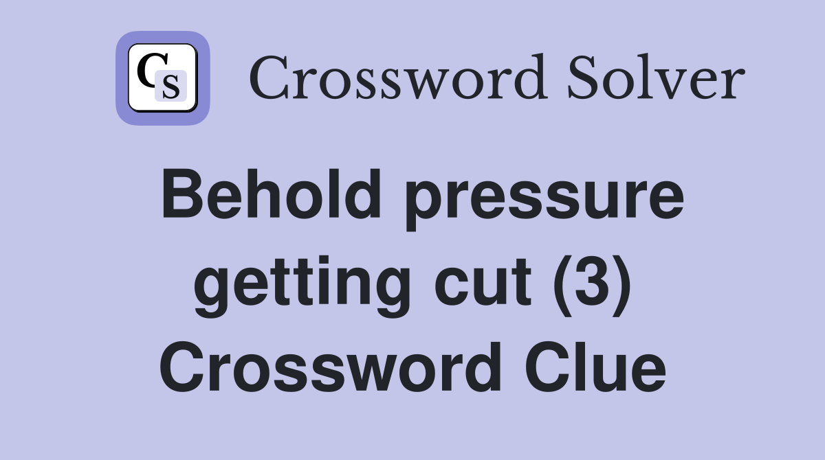 Behold pressure getting cut (3) Crossword Clue