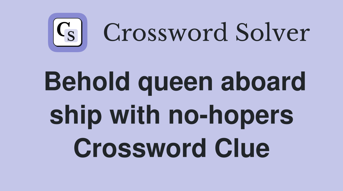 Behold queen aboard ship with no-hopers Crossword Clue