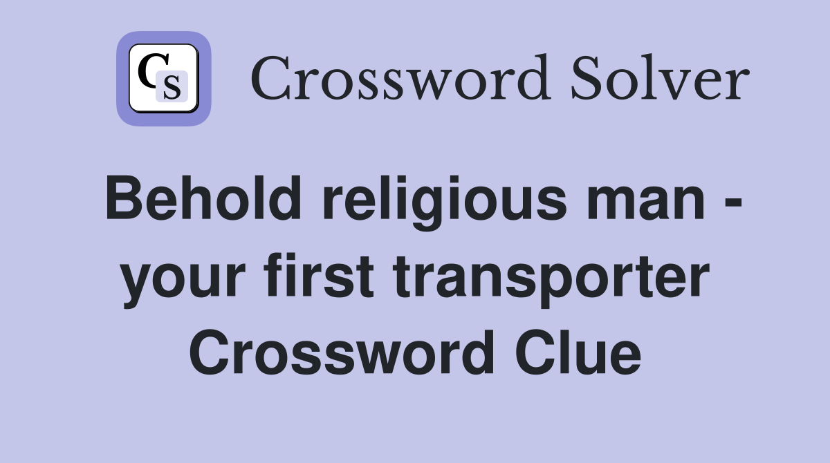 Behold religious man - your first transporter Crossword Clue