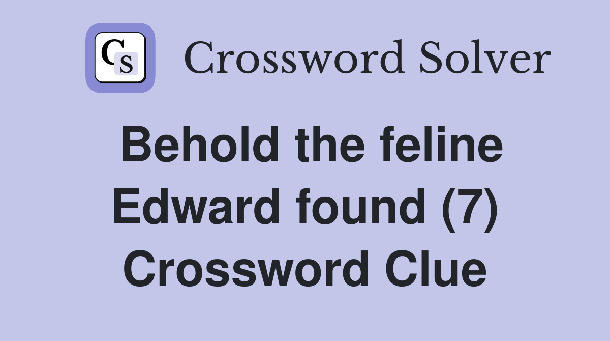 Behold the feline Edward found (7) Crossword Clue