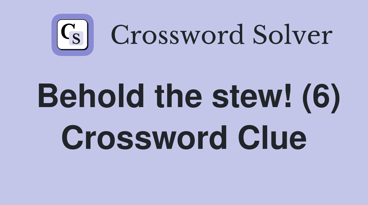 Behold the stew! (6) Crossword Clue