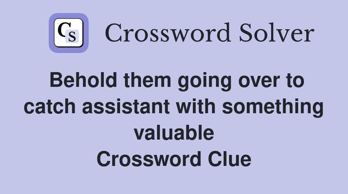 Behold them going over to catch assistant with something valuable Crossword Clue