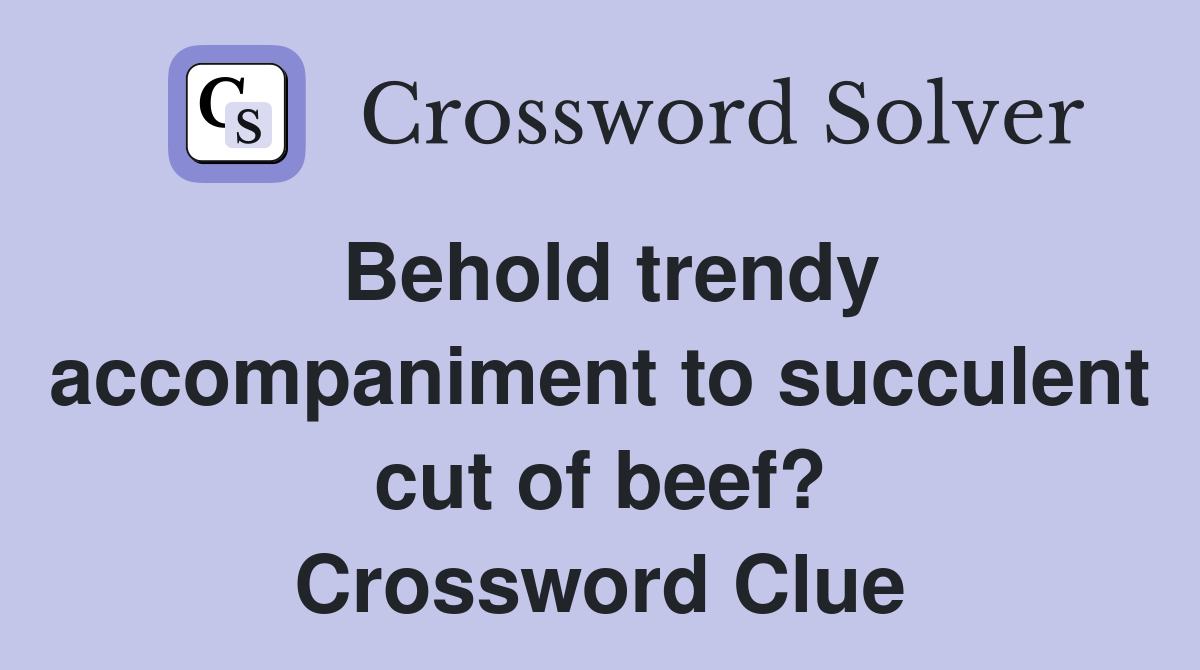 Behold trendy accompaniment to succulent cut of beef? Crossword Clue