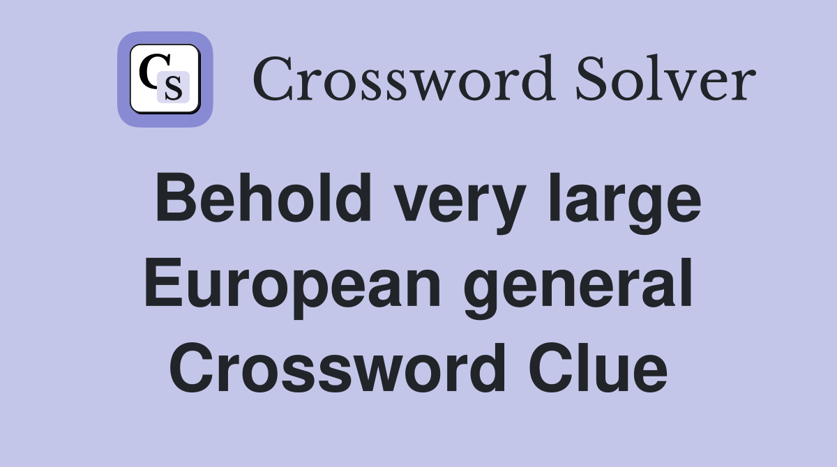 Behold very large European general Crossword Clue