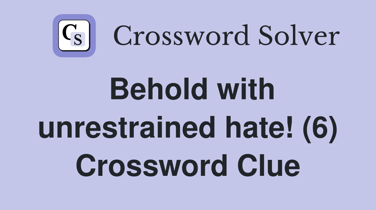 Behold with unrestrained hate! (6) Crossword Clue
