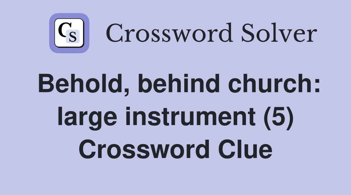 Behold, behind church: large instrument (5) Crossword Clue