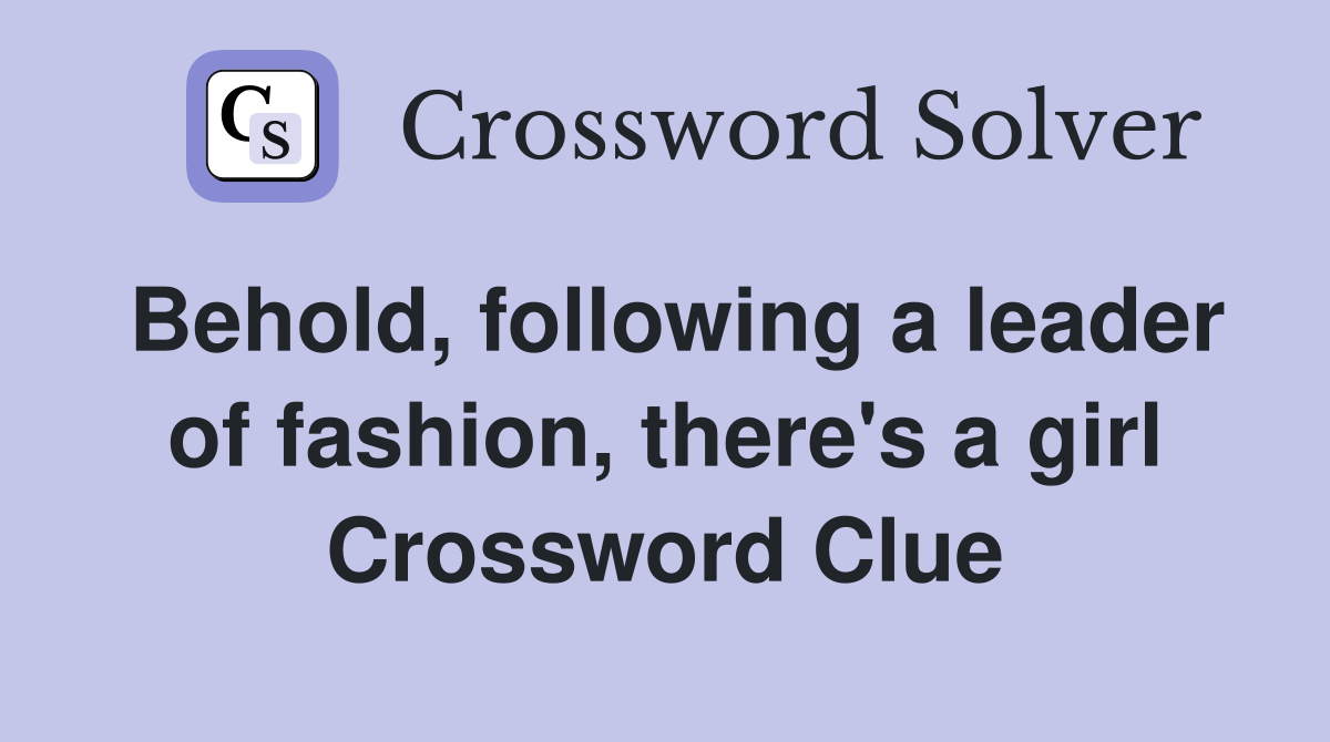 Behold, following a leader of fashion, there's a girl Crossword Clue