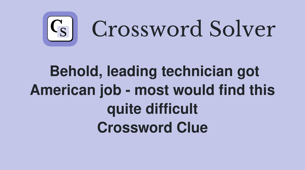 Behold, leading technician got American job - most would find this quite difficult Crossword Clue