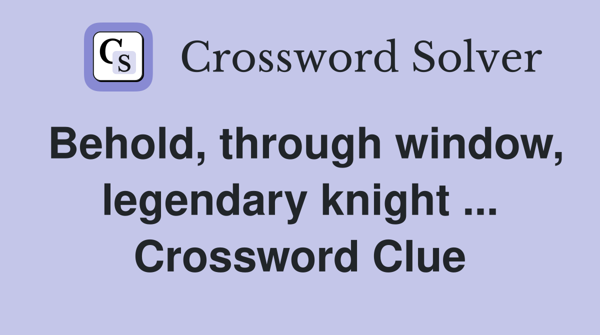 Behold, through window, legendary knight ... Crossword Clue