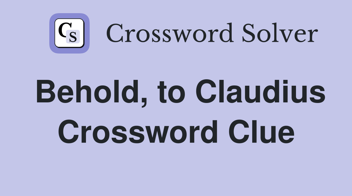 Behold, to Claudius Crossword Clue