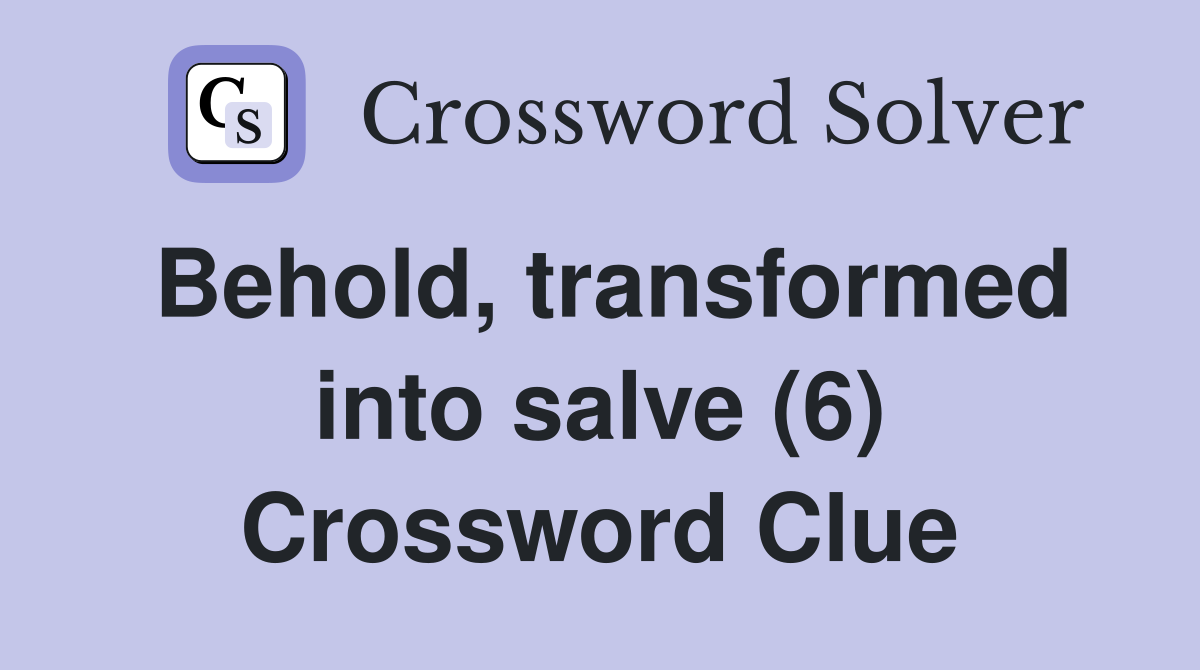 Behold, transformed into salve (6) Crossword Clue