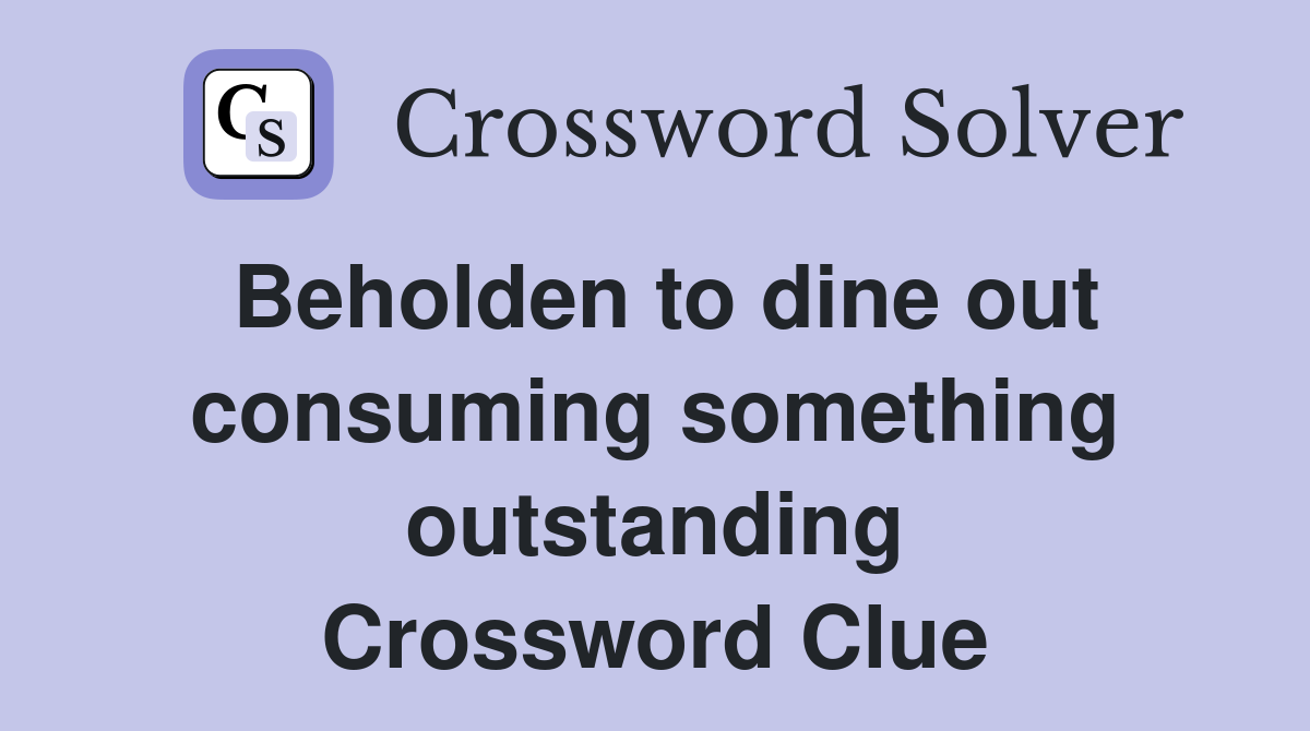 Beholden to dine out consuming something outstanding Crossword Clue