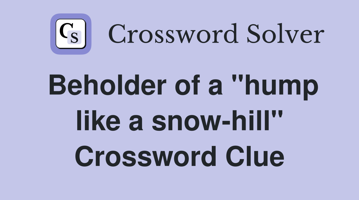 Beholder of a "hump like a snow-hill" Crossword Clue