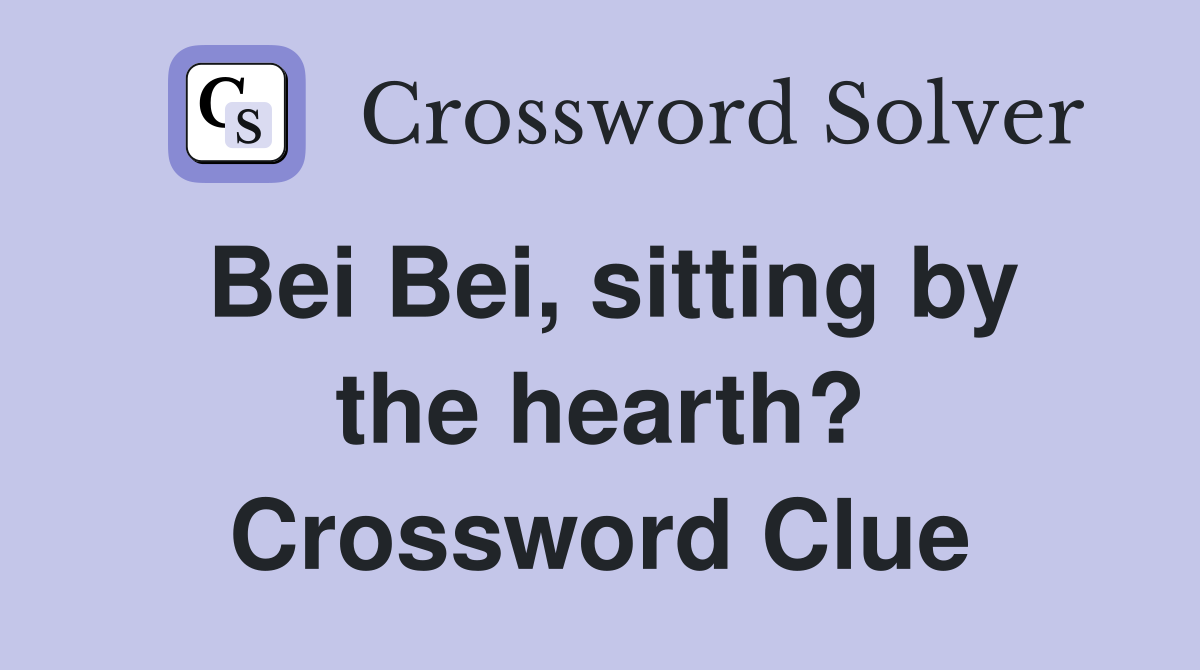 Bei Bei, sitting by the hearth? Crossword Clue