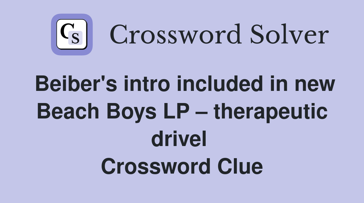Beiber's intro included in new Beach Boys LP – therapeutic drivel  Crossword Clue