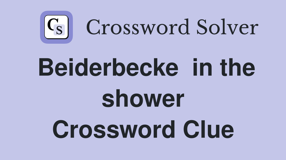 Beiderbecke  in the shower Crossword Clue