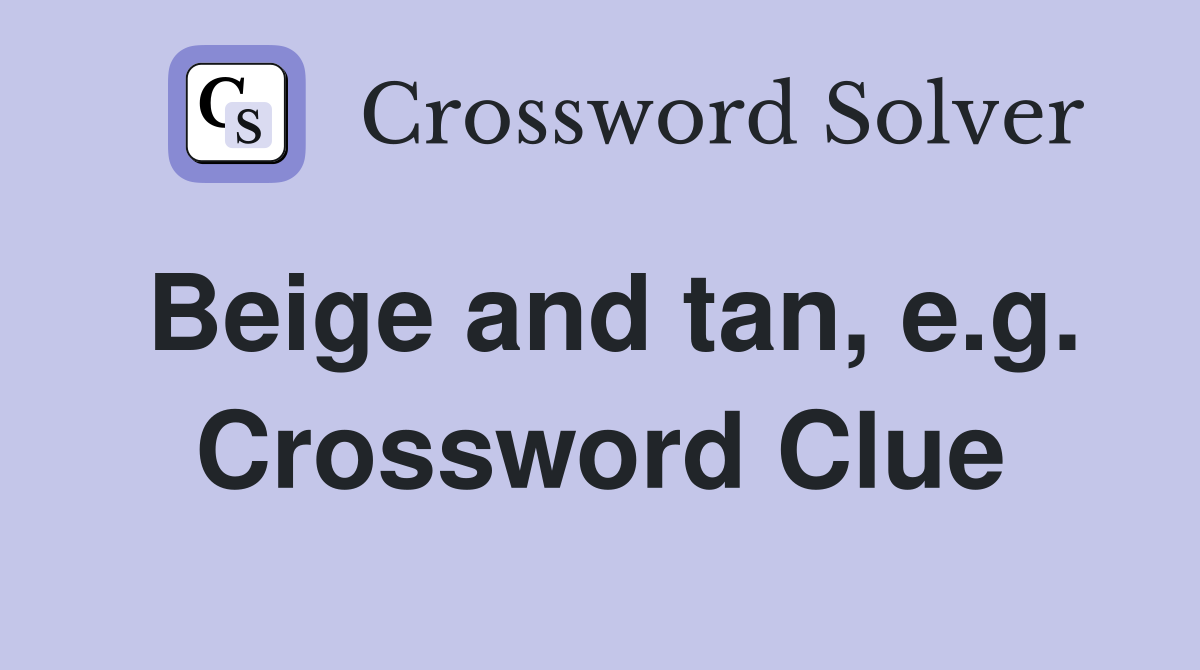 Beige and tan, e.g. Crossword Clue