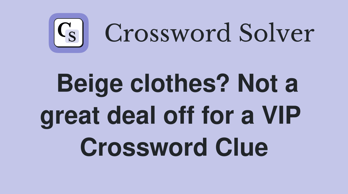 Beige clothes? Not a great deal off for a VIP  Crossword Clue