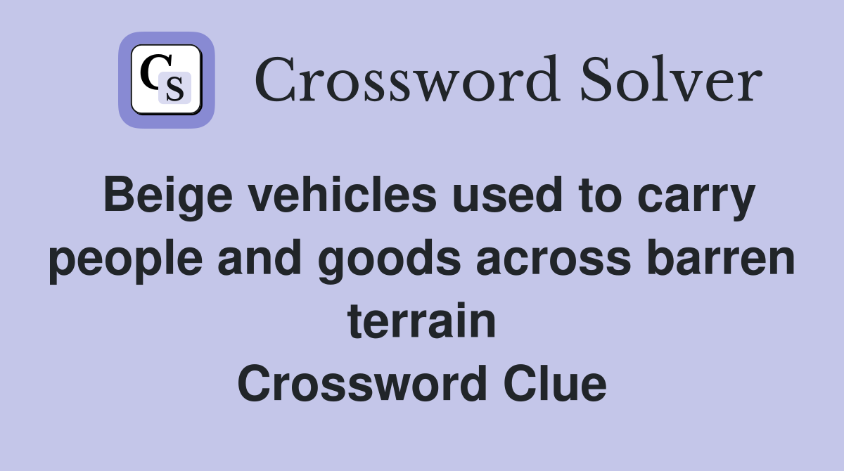 Beige vehicles used to carry people and goods across barren terrain Crossword Clue