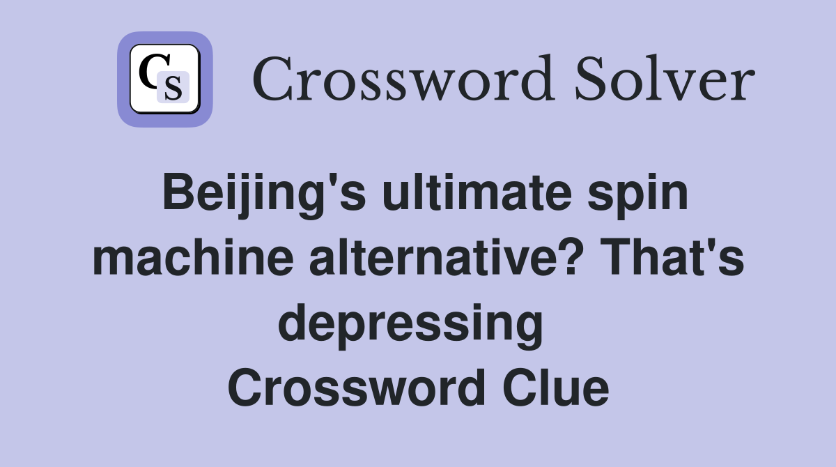 Beijing's ultimate spin machine alternative? That's depressing  Crossword Clue