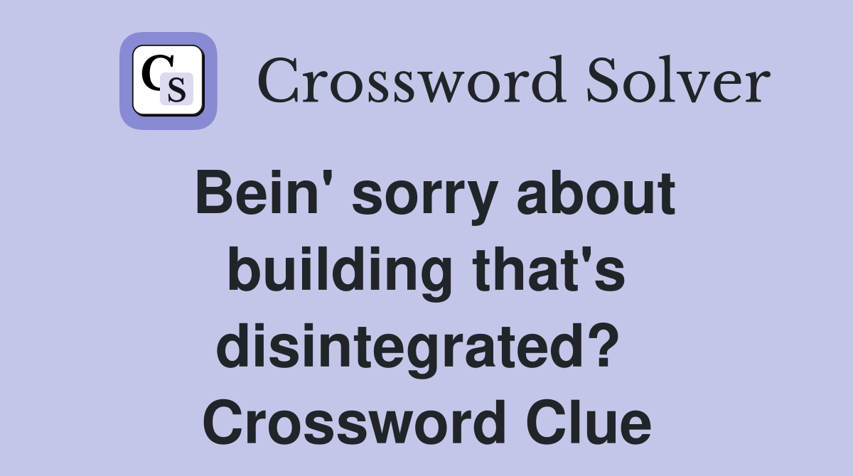Bein' sorry about building that's disintegrated?  Crossword Clue