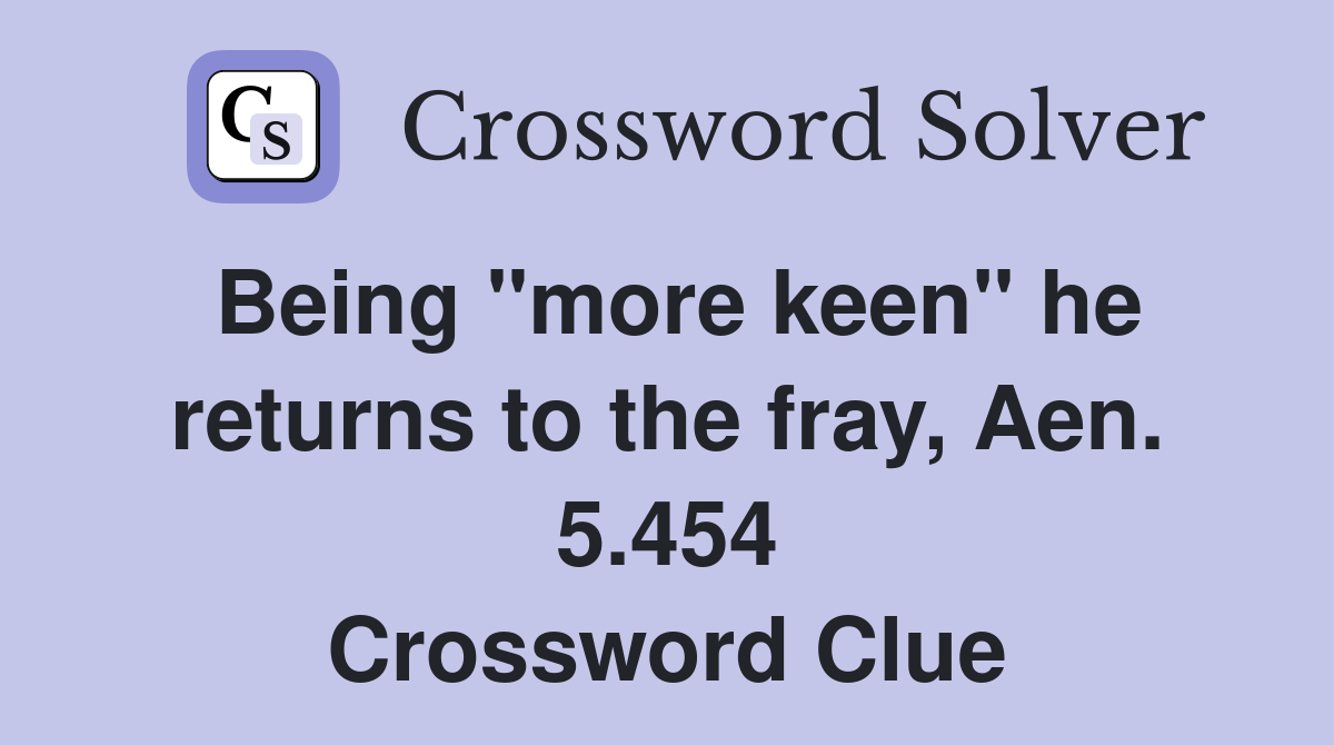 Being "more keen" he returns to the fray, Aen. 5.454 Crossword Clue