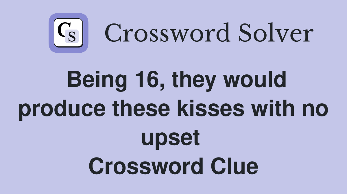 Being 16, they would produce these kisses with no upset  Crossword Clue