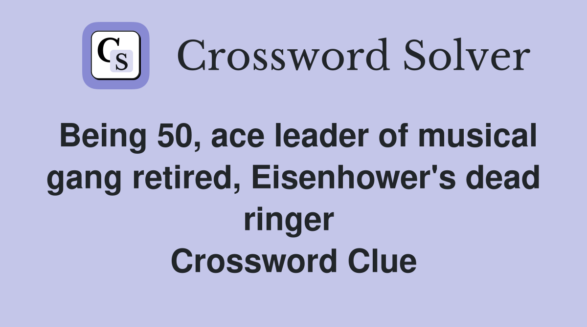 Being 50, ace leader of musical gang retired, Eisenhower's dead ringer  Crossword Clue