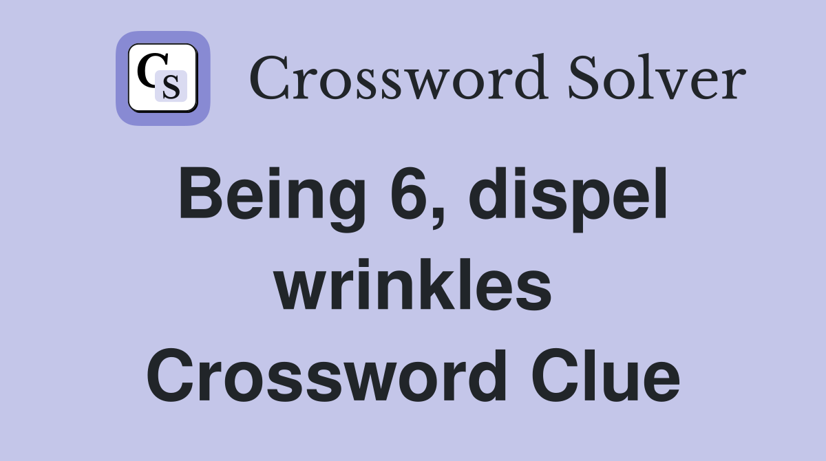 Being 6, dispel wrinkles Crossword Clue