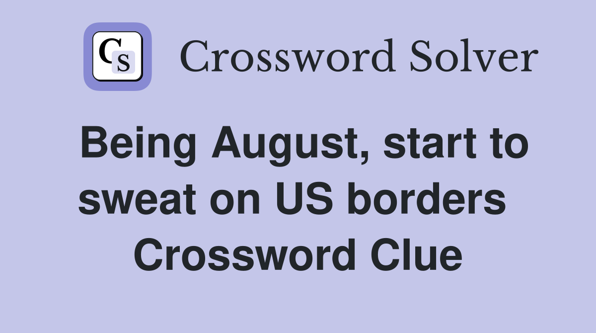 Being August, start to sweat on US borders  Crossword Clue