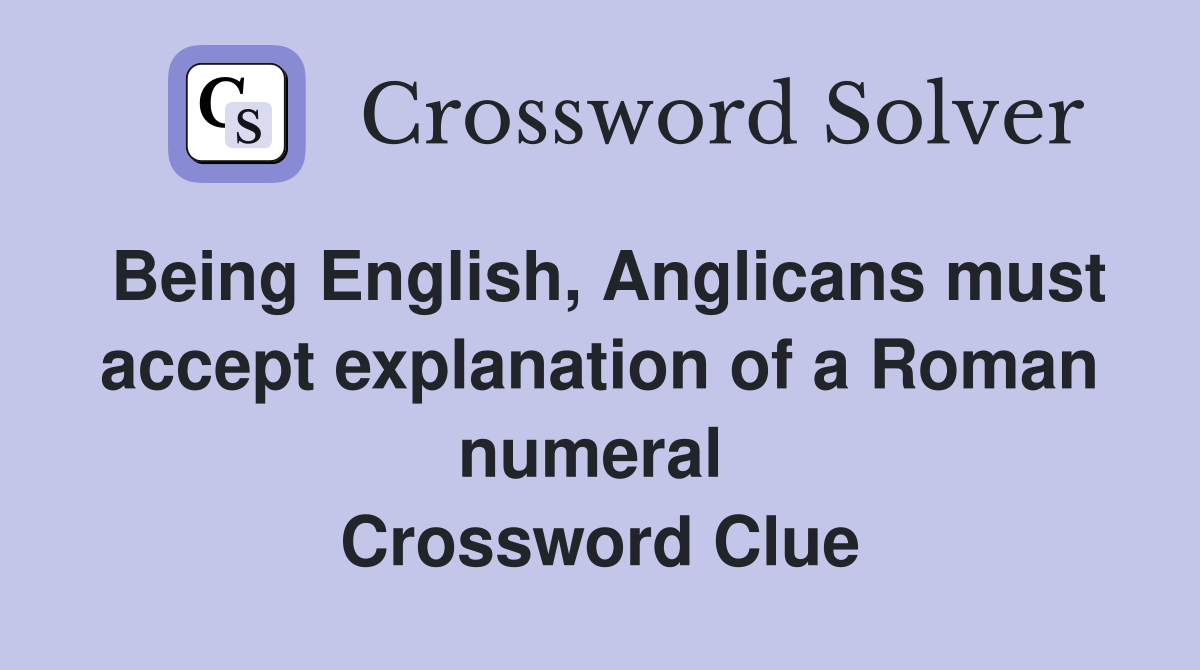 Being English, Anglicans must accept explanation of a Roman numeral  Crossword Clue