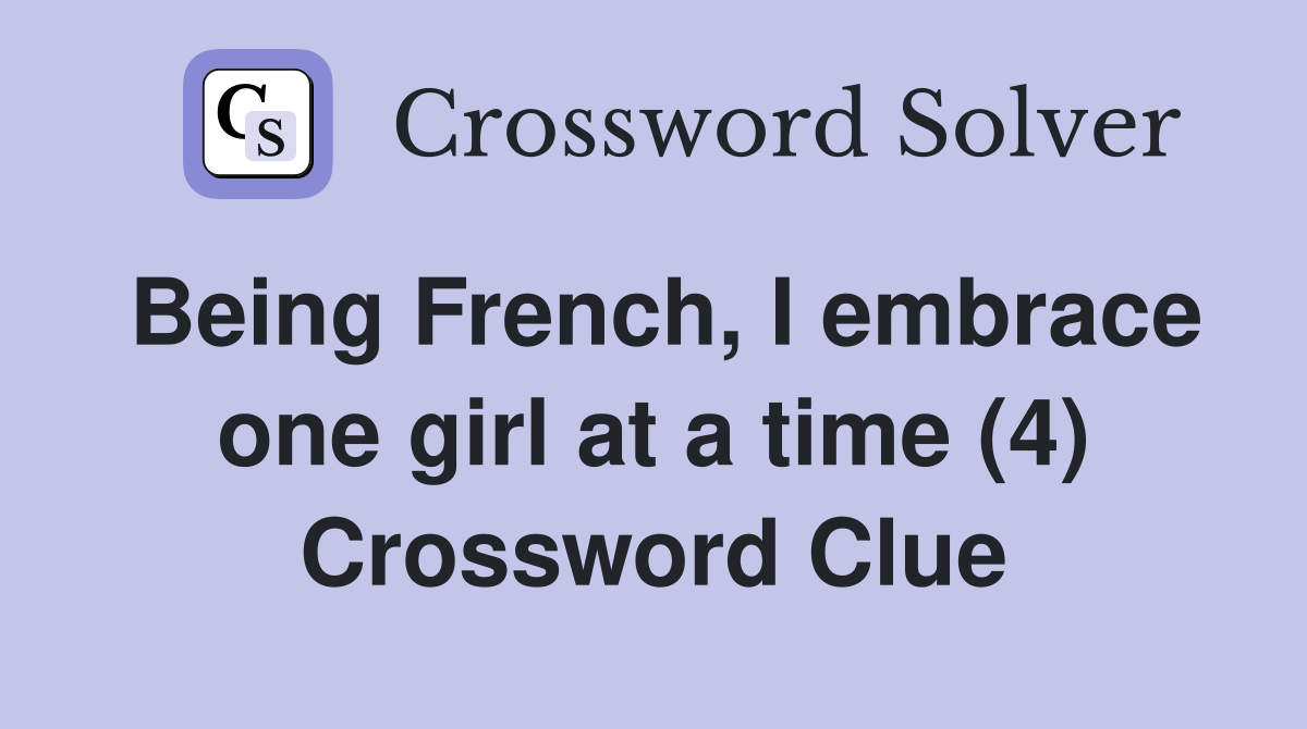 Being French, I embrace one girl at a time (4) Crossword Clue