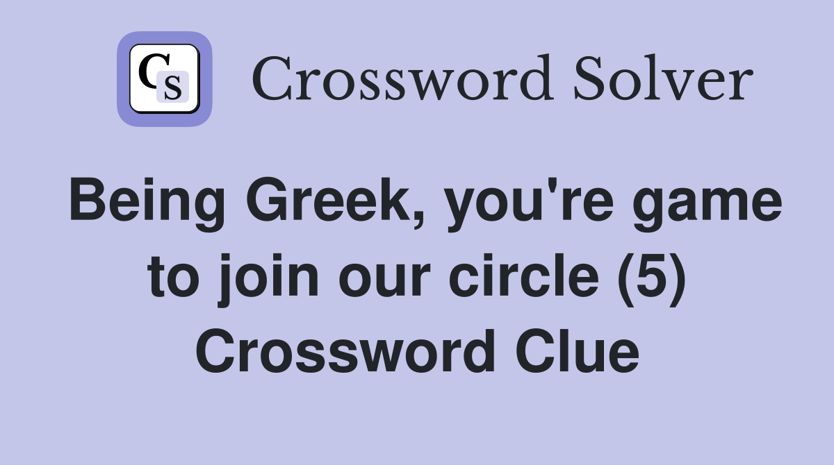 Being Greek, you're game to join our circle (5) Crossword Clue