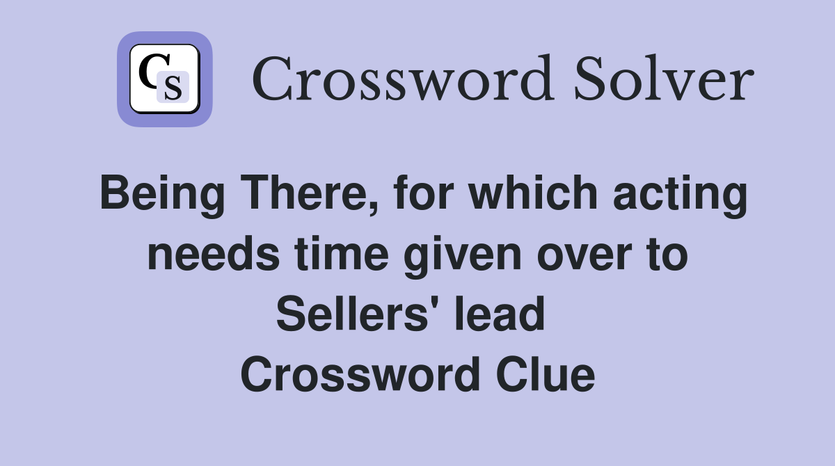 Being There, for which acting needs time given over to Sellers' lead  Crossword Clue