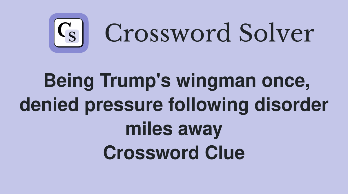 Being Trump's wingman once, denied pressure following disorder miles away Crossword Clue