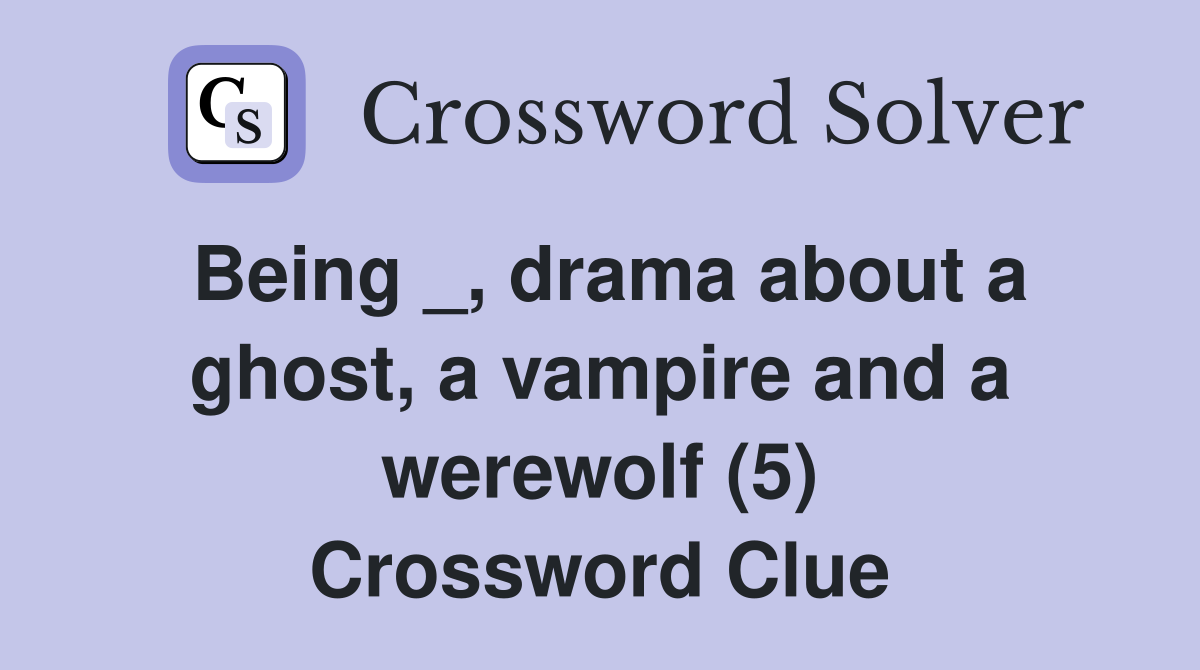 Being _, drama about a ghost, a vampire and a werewolf (5) Crossword Clue