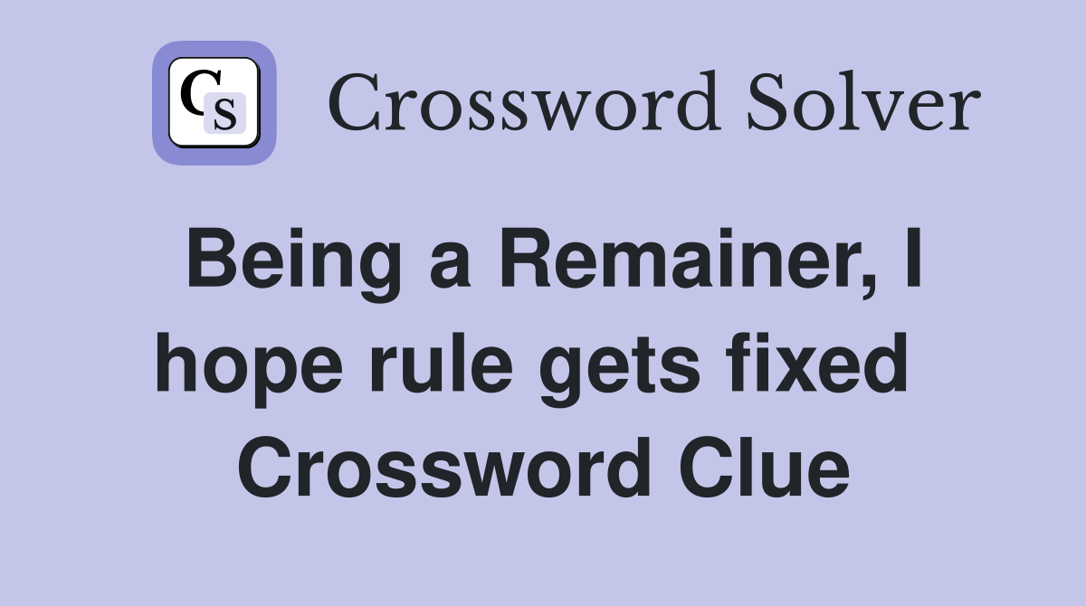Being a Remainer, I hope rule gets fixed  Crossword Clue